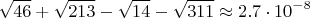 $$\sqrt{46}+\sqrt{213}-\sqrt{14}-\sqrt{311}\approx 2.7\cdot 10^{-8}$$
