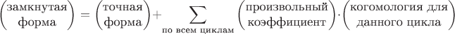 $$\begin{pmatrix}\text{замкнутая}\\\text{форма}\end{pmatrix}=\begin{pmatrix}\text{точная}\\\text{форма}\end{pmatrix}+\sum_{\text{по всем циклам}}\begin{pmatrix}\text{произвольный}\\\text{коэффициент}\end{pmatrix}\cdot\begin{pmatrix}\text{когомология для}\\\text{данного цикла}\end{pmatrix}$$