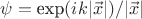 $\psi=\hbox{exp}(ik|\vec{x}|)}/|\vec{x}|$
