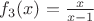 $f_3(x)=\frac{x}{x-1}$