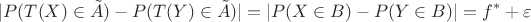 $$|P(T(X) \in \tilde{A}) - P(T(Y) \in \tilde{A})| = |P(X \in B) - P(Y \in B)| = f^{\ast} + \varepsilon $$