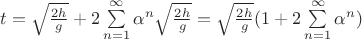 $\[t = \sqrt {\frac{{2h}}{g}}  + 2\sum\limits_{n = 1}^\infty  {{\alpha ^n}\sqrt {\frac{{2h}}{g}} }  = \sqrt {\frac{{2h}}{g}} (1 + 2\sum\limits_{n = 1}^\infty  {{\alpha ^n}} )\]$