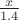 $\frac{x}{1.4}$