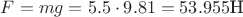 $F = mg = 5.5 \cdot 9.81 = 53.955 \text{Н}$