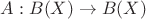 $A: B(X) \rightarrow B(X)$ $A: B(X) \rightarrow B(X)$