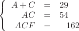 $\left\{
\begin{array}{rcl}
A+C&=&29 \\
AC&=&54 \\
ACF&=&-162
\end{array}
\right.$