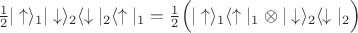 $\frac{1}{2}|\uparrow\rangle_1|\downarrow\rangle_2\langle\downarrow|_2\langle\uparrow|_1=\frac{1}{2}\Bigl(|\uparrow\rangle_1\langle\uparrow|_1\otimes|\downarrow\rangle_2\langle\downarrow|_2\Bigr)$