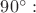 $90^{\circ}:$