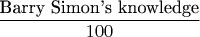 $\dfrac{\text{Barry Simon's knowledge}}{100}$