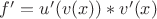 $f' = u'(v(x)) * v'(x)$