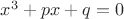 $x^3 + p x + q = 0$