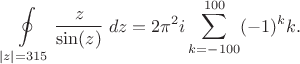$$
\oint\limits_{|z|=315} \frac{z}{\sin(z)}\;dz=2\pi^2 i \sum_{k=-100}^{100}  (-1)^k k.
$$