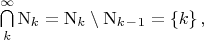 $\bigcap\limits_{k}^{\infty}\mathrm{N}_k=\mathrm{N}_k\setminus\mathrm{N}_k_-_1=\left\lbrace k\right\rbrace,$