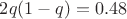 $2q(1-q)=0.48$
