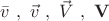 $\bar{v}\ , \ \vec{v}\ ,\ \vec{V} \ , \ \bold V$