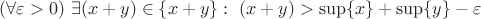 $(\forall\varepsilon>0)\ \exists (x+y)\in\{x+y\}:\ (x+y)>\sup\{x\}+\sup\{y\}-\varepsilon$