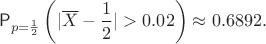 $$
\mathsf P_{p=\frac12}\left(|\overline X-\frac12|>0.02\right) \approx 0.6892.
$$