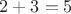 $ 2+3=5 $