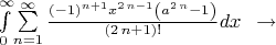 $\int \limits  _{0}^{\infty }\!\sum \limits _{n=1}^{\infty }{\frac { \left( -1 \right) ^{n+1}{x}^{2\,n-1} \left( {a}^{2\,n}-1 \right) }{ \left( 2\,n+1 \right) !}}{dx} \,\,\, \to $