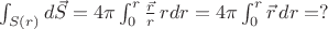 $\int_{S(r)} d \vec{S} = 4 \pi \int^{r}_0 \frac{\vec{r}}{r} \, r dr =
 4 \pi \int^{r}_0 \vec{r} \,  dr = ? $