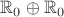 ${\mathbb R}_0\oplus{\mathbb R}_0$ ${\mathbb R}_0\oplus{\mathbb R}_0$