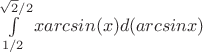 $\int\limits_{1/2}^{\sqrt{2}/2}xarcsin(x)d(arcsinx)$