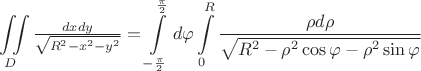 \[
\iint\limits_D {\tfrac{{dxdy}}
{{\sqrt {R^2  - x^2  - y^2 } }}} = \int\limits_{ - \frac{\pi }
{2}}^{\frac{\pi }
{2}} {d\varphi \int\limits_0^R {\frac{{\rho d\rho }}
{{\sqrt {R^2  - \rho ^2 \cos \varphi  - \rho ^2 \sin \varphi } }}} } 
\]