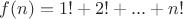 $f(n) = 1!+2!+...+n!$
