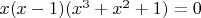 $x(x-1)(x^3+x^2+1)=0$