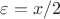 $\varepsilon =x/2$