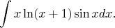 $$\int x\ln(x+1)\sin x dx.$$