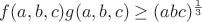 $f(a,b,c)g(a,b,c)\ge {(abc)^\frac{1}{3}}$