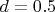 $ d = 0.5 $