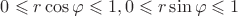 $0 \leqslant r\cos\varphi\leqslant1,0 \leqslant r\sin\varphi\leqslant1   $