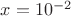 $x=10^{-2}$ $x=10^{-2}$
