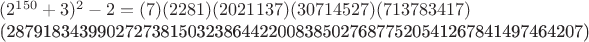 $(2^{150}+3)^2-2=(7)(2281)(2021137)(30714527)(713783417)

(2879183439902727381503238644220083850276877520541267841497464207)$