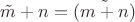 $\tilde m + n =  \tilde {(m + n)}$