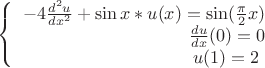 $
$$\left\{
\begin{array}{rcl}
 -4\frac{d^2u}{dx^2}+\sin x * u(x)=\sin (\frac{\pi}{2}x) \\
 \frac{du}{dx}(0)=0 \\
 u(1)=2$ \\
\end{array}
\right.$$$