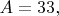 $A=33,$