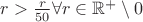 $r>\frac{r}{50} \forall r \in \mathbb{R}^+\setminus 0$