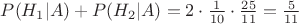 $P(H_{1}|A)+P(H_{2}|A) = 2\cdot\frac{1}{10}\cdot\frac{25}{11} = \frac{5}{11}$
