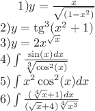 $
1)y=\frac{x}{\sqrt{(1-x^2)}}\\
2)y=\tg^{3}(x^2+1)\\
3)y=2x^{\sqrt{x}}\\
4)\int \frac{\sin(x)dx}{\sqrt[3]{\cos^{2}(x)}}\\
5)\int x^2 \cos^{2}(x) dx\\
6)\int \frac{(\sqrt[4]{x}+1)dx}{(\sqrt{x}+4)\sqrt[4]{x^3}}$