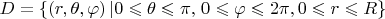 \[
D = \left\{ {(r,\theta ,\varphi )\left| {0 \leqslant \theta  \leqslant \pi ,} \right.0 \leqslant \varphi  \leqslant 2\pi ,0 \leqslant r \leqslant R} \right\}
\]