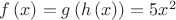 $f\left( x \right) =g\left( h\left( x \right)  \right) =5{ x }^{ 2 }$