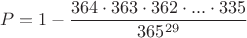 $$P=1-\dfrac{364\cdot 363\cdot362\cdot ...\cdot 335}{365^{29}}$$