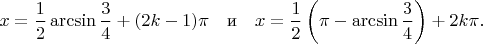 $$
x=\frac12\arcsin{\frac34}+(2k-1)\pi\quad\text{и}\quad
x=\frac12\left(\pi-\arcsin{\frac34}\right)+2k\pi.
$$