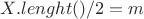 $ X.lenght() / 2 = m $ $ X.lenght() / 2 = m $
