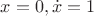 $x=0, \dot{x}=1$
