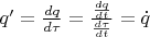 $q' = \frac{dq}{d \tau} = \frac{\frac{dq}{dt}}{\frac{d \tau}{dt}} = \dot{q}$