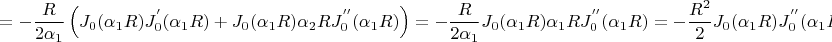$$
 =  - \frac{R}
{{2\alpha _1 }}\left( {J_0 (\alpha _1 R)J_0^{'} (\alpha _1 R) + J_0 (\alpha _1 R)\alpha _2 RJ_0^{''} (\alpha _1 R)} \right) =  - \frac{R}
{{2\alpha _1 }}J_0 (\alpha _1 R)\alpha _1 RJ_0^{''} (\alpha _1 R) =  - \frac{{R^2 }}
{2}J_0 (\alpha _1 R)J_0^{''} (\alpha _1 R)
$$